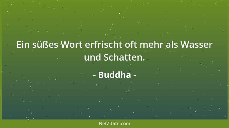 Buddha - Ein süßes Wort erfrischt oft mehr als Wasser und Schatten....