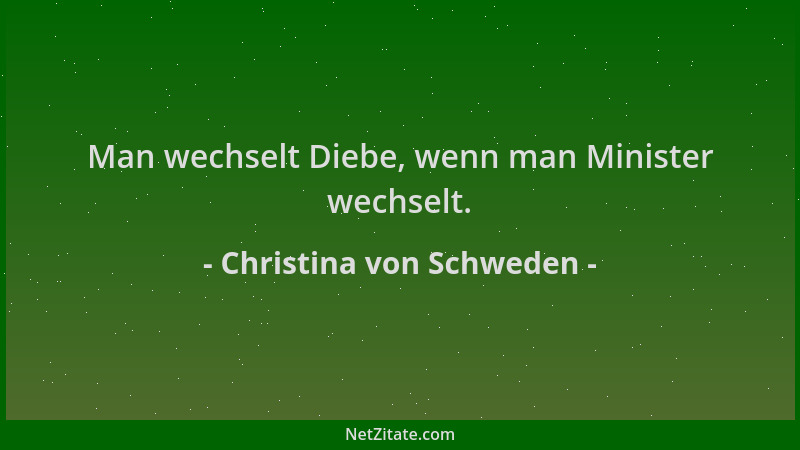 Christina von Schweden - Man wechselt Diebe, wenn man Minister wechselt....