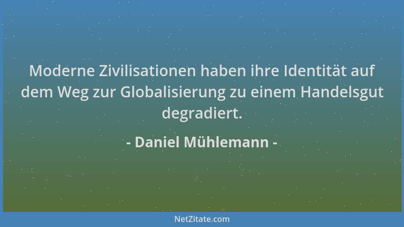 Daniel Mühlemann - Moderne Zivilisationen haben ihre Identität auf dem Weg zur Globalisierung zu einem Handelsgut degradier...
