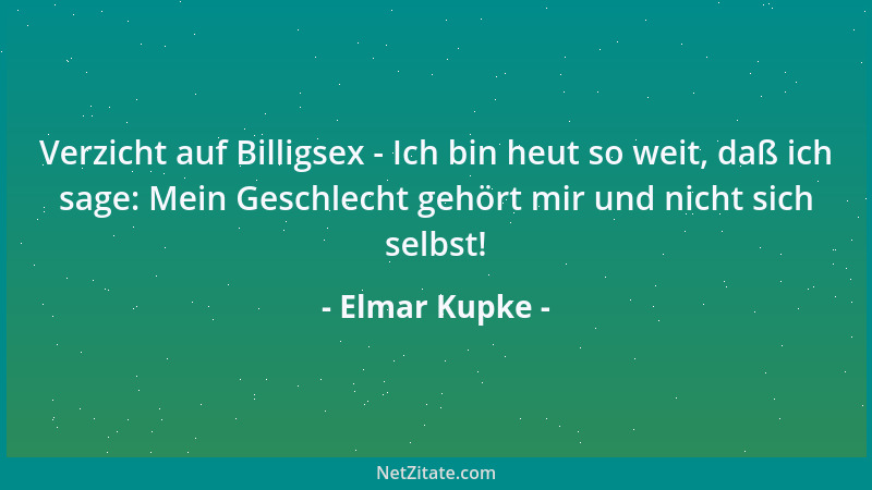 Elmar Kupke - Verzicht auf Billigsex - Ich bin heut so weit, daß ich sage: Mein Geschlecht gehört mir und nicht sich selbst...