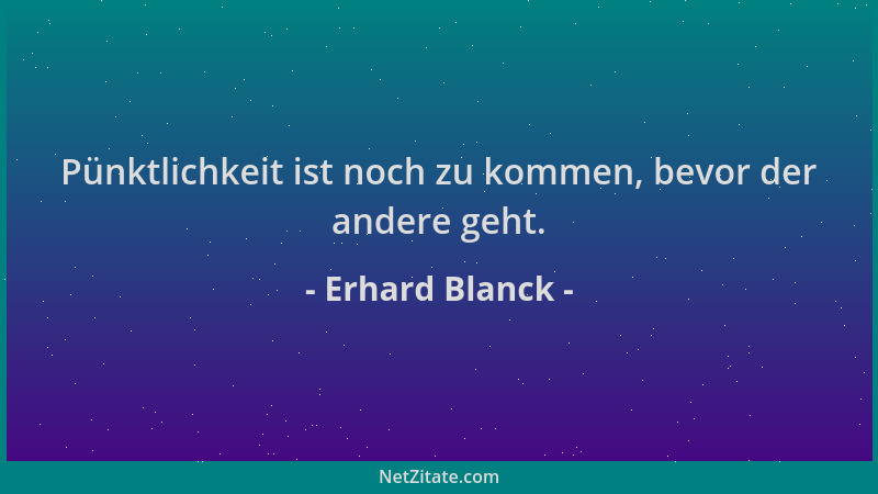 Erhard Blanck - Pünktlichkeit ist noch zu kommen, bevor der andere geht....