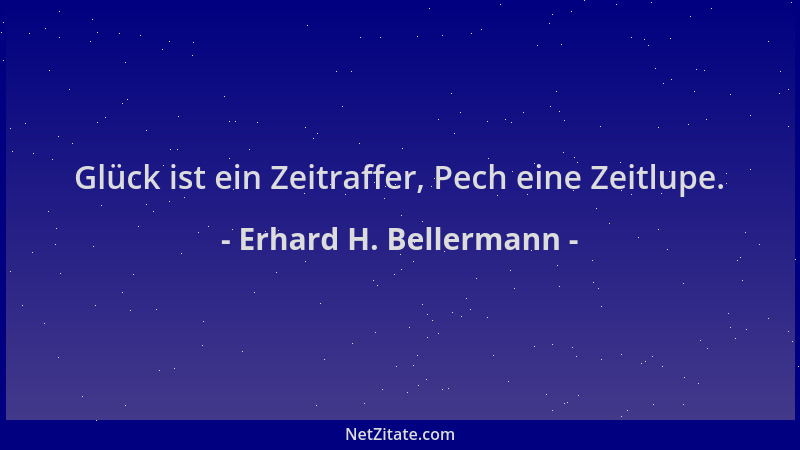 Erhard H. Bellermann - Glück ist ein Zeitraffer, Pech eine Zeitlupe....