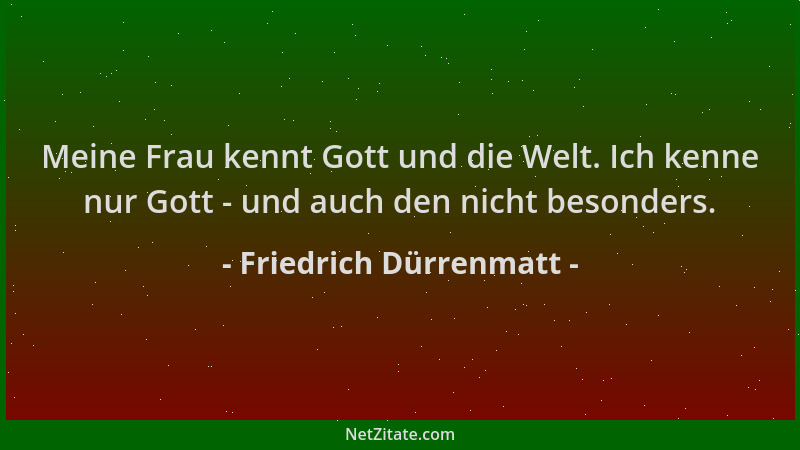 Friedrich Dürrenmatt - Meine Frau kennt Gott und die Welt. Ich kenne nur Gott - und auch den nicht besonders....