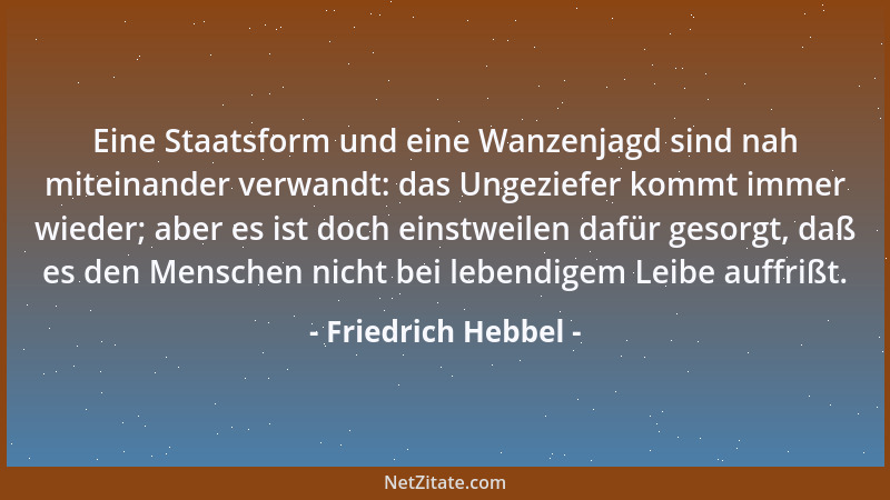 Friedrich Hebbel - Eine Staatsform und eine Wanzenjagd sind nah miteinander verwandt: das Ungeziefer kommt immer wieder; ab...