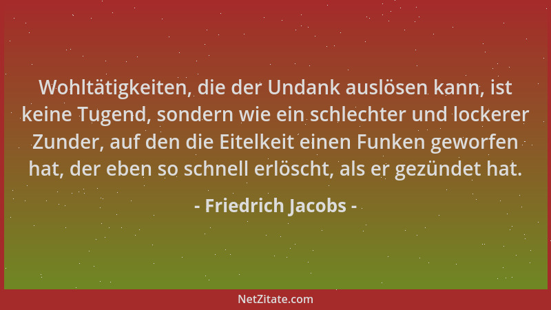 Friedrich Jacobs - Wohltätigkeiten, die der Undank auslösen kann, ist keine Tugend, sondern wie ein schlechter und lockerer...