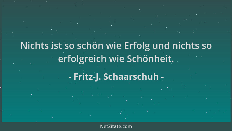 Fritz-J. Schaarschuh - Nichts ist so schön wie Erfolg und nichts so erfolgreich wie Schönheit....