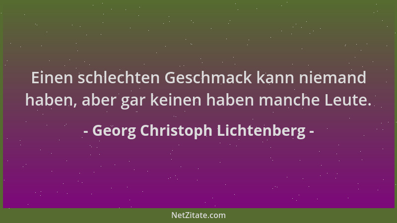 Georg Christoph Lichtenberg - Einen schlechten Geschmack kann niemand haben, aber gar keinen haben manche Leute....
