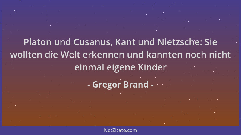 Gregor Brand - Platon und Cusanus, Kant und Nietzsche: Sie wollten die Welt erkennen und kannten noch nicht einmal eigene K...
