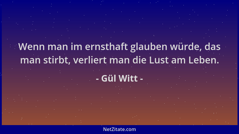 Gül Witt - Wenn man im ernsthaft glauben würde, das man stirbt, verliert man die Lust am Leben....