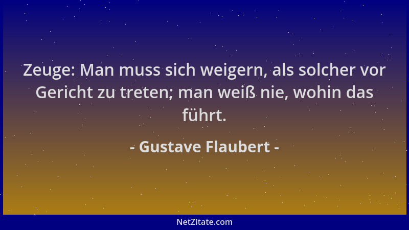Gustave Flaubert - Zeuge: Man muss sich weigern, als solcher vor Gericht zu treten; man weiß nie, wohin das führt....