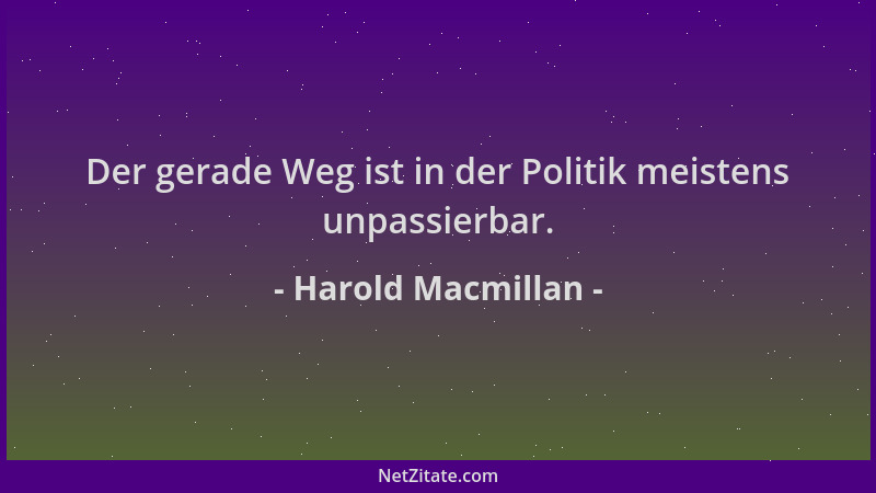 Harold Macmillan - Der gerade Weg ist in der Politik meistens unpassierbar....
