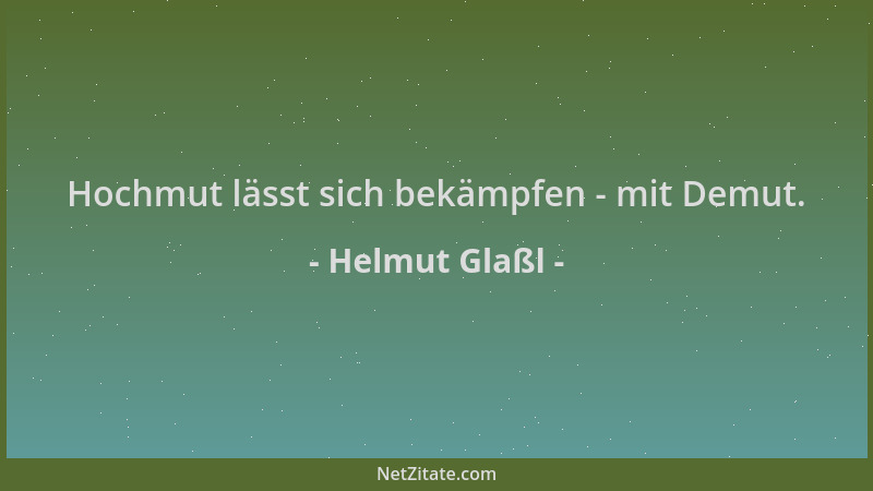 Helmut Glaßl - Hochmut lässt sich bekämpfen - mit Demut....