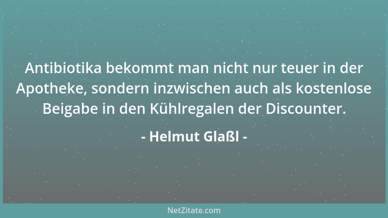 Helmut Glaßl - Antibiotika bekommt man nicht nur teuer in der Apotheke, sondern inzwischen auch als kostenlose Beigabe in d...