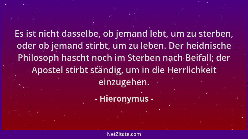 Hieronymus - Es ist nicht dasselbe, ob jemand lebt, um zu sterben, oder ob jemand stirbt, um zu leben. Der heidnische Philo...