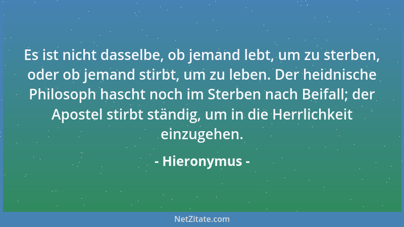 Hieronymus - Es ist nicht dasselbe, ob jemand lebt, um zu sterben, oder ob jemand stirbt, um zu leben. Der heidnische Philo...