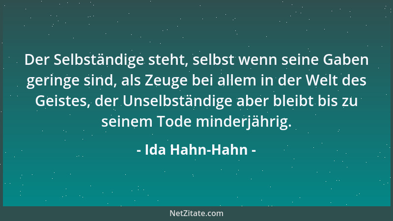 Ida Hahn-Hahn - Der Selbständige steht, selbst wenn seine Gaben geringe sind, als Zeuge bei allem in der Welt des Geistes,...