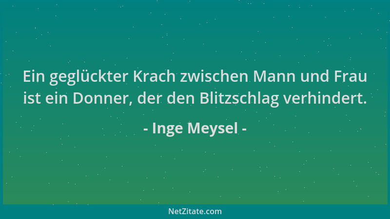 Inge Meysel - Ein geglückter Krach zwischen Mann und Frau ist ein Donner, der den Blitzschlag verhindert....