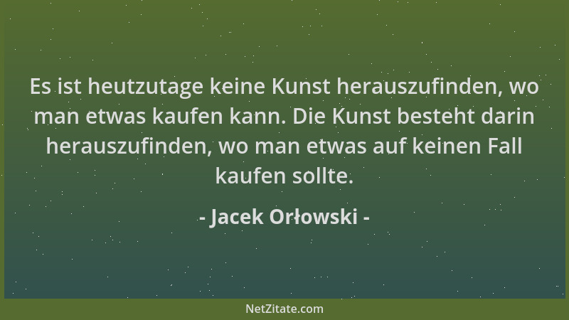 Jacek Orłowski - Es ist heutzutage keine Kunst herauszufinden, wo man etwas kaufen kann. Die Kunst besteht darin herauszufi...