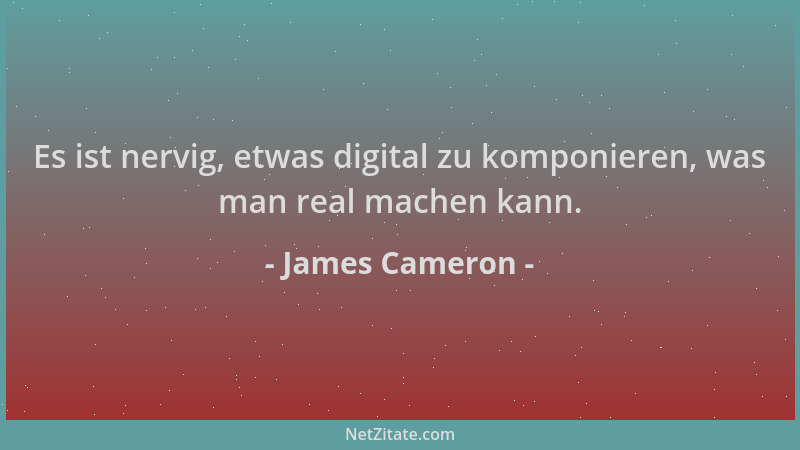 James Cameron - Es ist nervig, etwas digital zu komponieren, was man real machen kann....