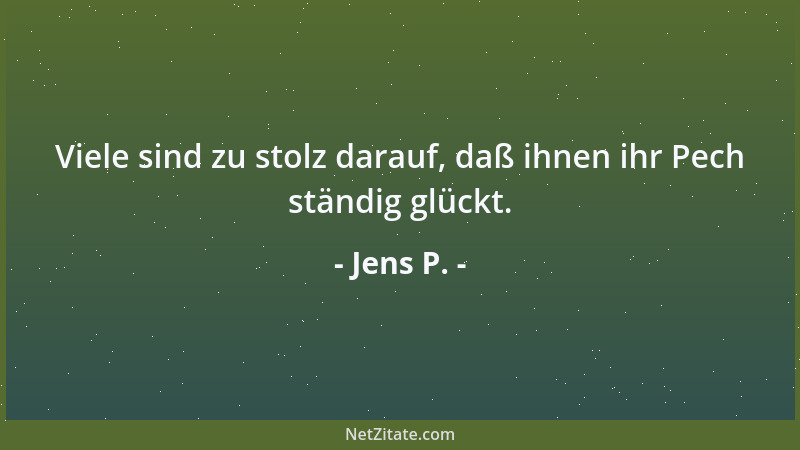 Jens P. - Viele sind zu stolz darauf, daß ihnen ihr Pech ständig glückt....