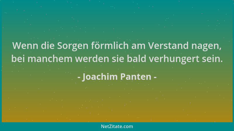 Joachim Panten - Wenn die Sorgen förmlich am Verstand nagen, bei manchem werden sie bald verhungert sein....