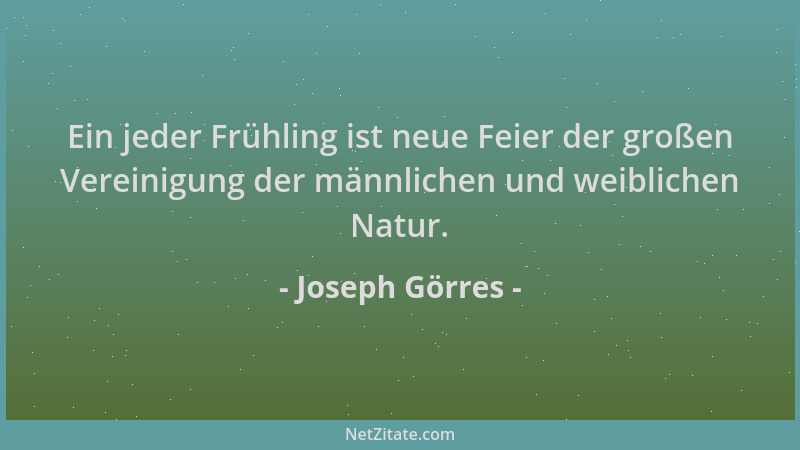 Joseph Görres - Ein jeder Frühling ist neue Feier der großen Vereinigung der männlichen und weiblichen Natur....