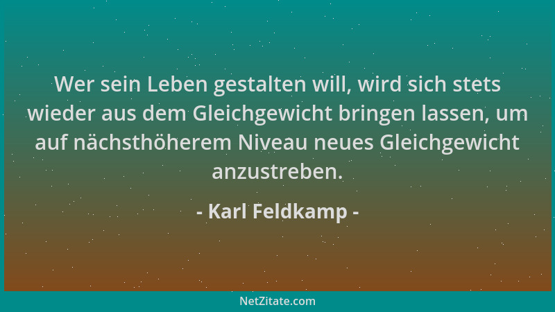 Karl Feldkamp - Wer sein Leben gestalten will, wird sich stets wieder aus dem Gleichgewicht bringen lassen, um auf nächsthö...