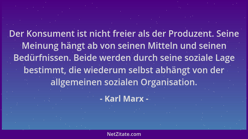 Karl Marx - Der Konsument ist nicht freier als der Produzent. Seine Meinung hängt ab von seinen Mitteln und seinen Bedürfni...