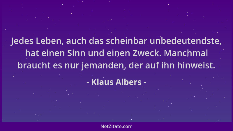 Klaus Albers - Jedes Leben, auch das scheinbar unbedeutendste, hat einen Sinn und einen Zweck. Manchmal braucht es nur jema...