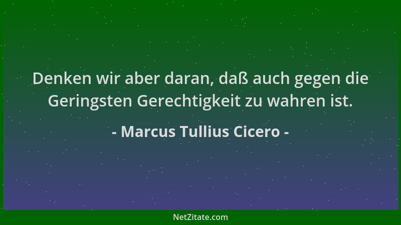 Marcus Tullius Cicero - Denken wir aber daran, daß auch gegen die Geringsten Gerechtigkeit zu wahren ist....