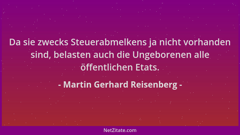 Martin Gerhard Reisenberg - Da sie zwecks Steuerabmelkens ja nicht vorhanden sind, belasten auch die Ungeborenen alle öffen...