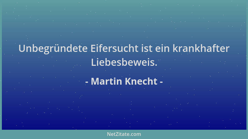 Martin Knecht - Unbegründete Eifersucht ist ein krankhafter Liebesbeweis....