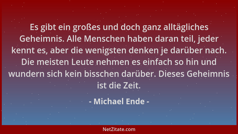 Michael Ende - Es gibt ein großes und doch ganz alltägliches Geheimnis. Alle Menschen haben daran teil, jeder kennt es, abe...