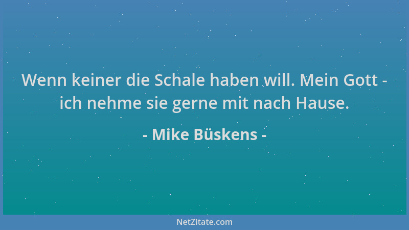 Mike Büskens - Wenn keiner die Schale haben will. Mein Gott - ich nehme sie gerne mit nach Hause....