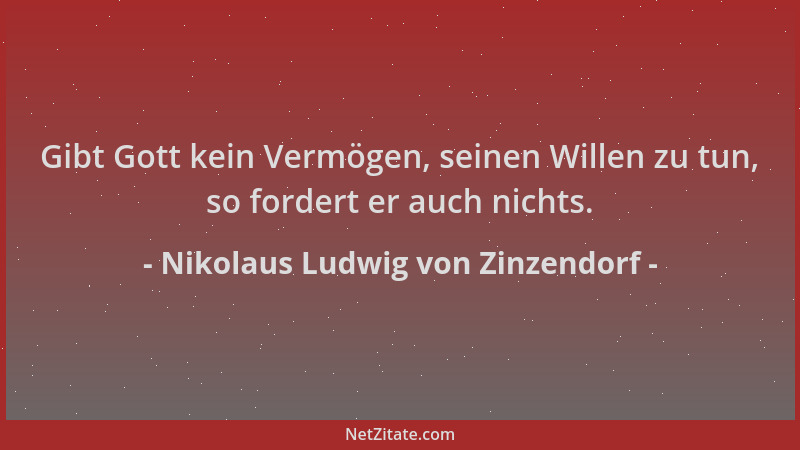 Nikolaus Ludwig von Zinzendorf - Gibt Gott kein Vermögen, seinen Willen zu tun, so fordert er auch nichts....