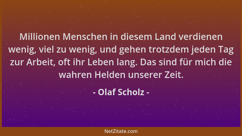 Olaf Scholz - Millionen Menschen in diesem Land verdienen wenig, viel zu wenig, und gehen trotzdem jeden Tag zur Arbeit, of...