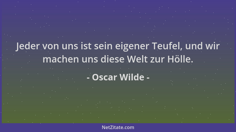 Oscar Wilde - Jeder von uns ist sein eigener Teufel, und wir machen uns diese Welt zur Hölle....
