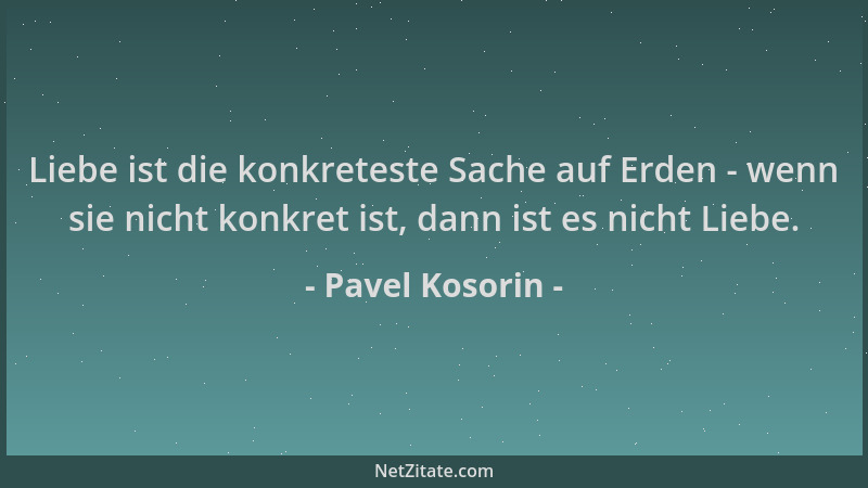 Pavel Kosorin - Liebe ist die konkreteste Sache auf Erden - wenn sie nicht konkret ist, dann ist es nicht Liebe....