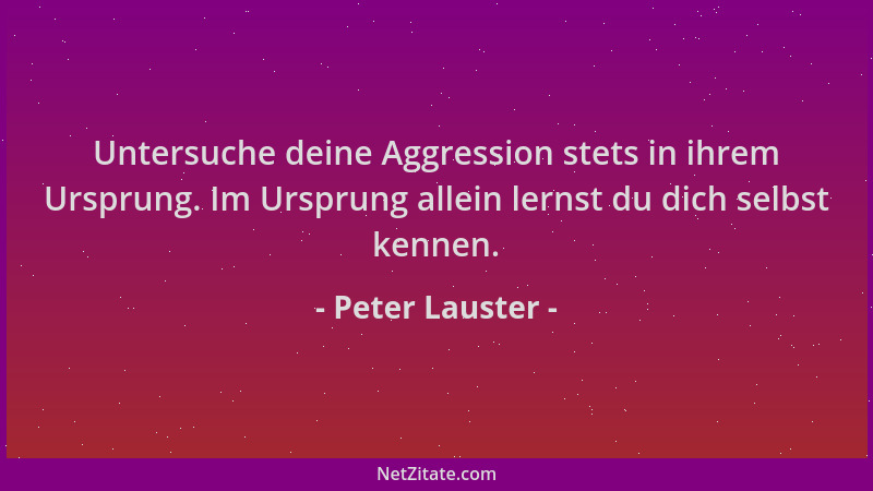 Peter Lauster - Untersuche deine Aggression stets in ihrem Ursprung. Im Ursprung allein lernst du dich selbst kennen....