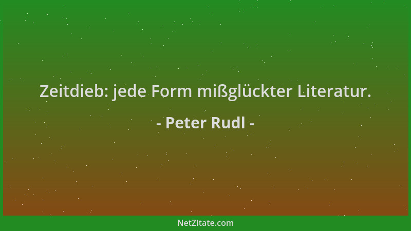 Peter Rudl - Zeitdieb: jede Form mißglückter Literatur....