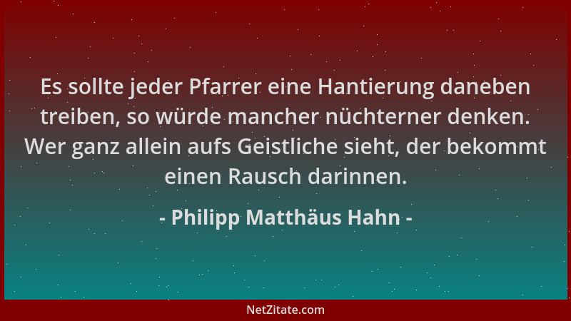 Philipp Matthäus Hahn - Es sollte jeder Pfarrer eine Hantierung daneben treiben, so würde mancher nüchterner denken. Wer ga...
