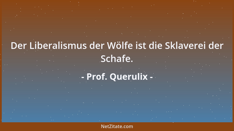 Prof. Querulix - Der Liberalismus der Wölfe ist die Sklaverei der Schafe....