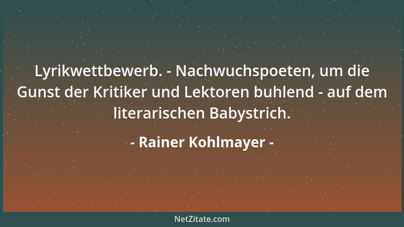 Rainer Kohlmayer - Lyrikwettbewerb. - Nachwuchspoeten, um die Gunst der Kritiker und Lektoren buhlend - auf dem literarisch...