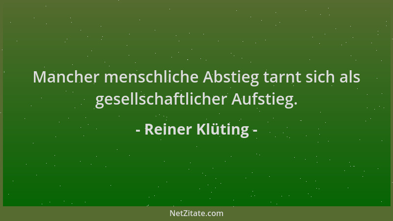 Reiner Klüting - Mancher menschliche Abstieg tarnt sich als gesellschaftlicher Aufstieg....