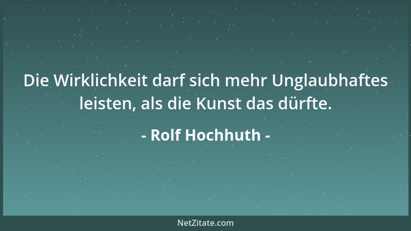 Rolf Hochhuth - Die Wirklichkeit darf sich mehr Unglaubhaftes leisten, als die Kunst das dürfte....