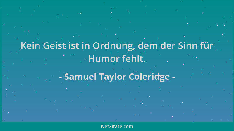 Samuel Taylor Coleridge - Kein Geist ist in Ordnung, dem der Sinn für Humor fehlt....