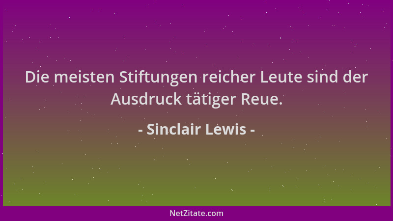 Sinclair Lewis - Die meisten Stiftungen reicher Leute sind der Ausdruck tätiger Reue....