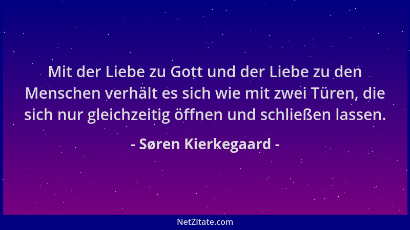 Søren Kierkegaard - Mit der Liebe zu Gott und der Liebe zu den Menschen verhält es sich wie mit zwei Türen, die sich nur gl...