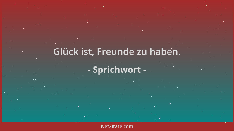 Sprichwort - Glück ist, Freunde zu haben....