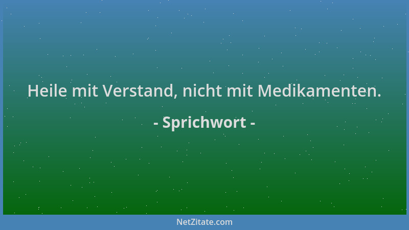 Sprichwort - Heile mit Verstand, nicht mit Medikamenten....